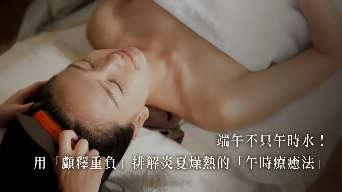 端午不只喝午時水！用「顱釋重負」排解炎夏燥熱的「午時療癒法」－圖1
